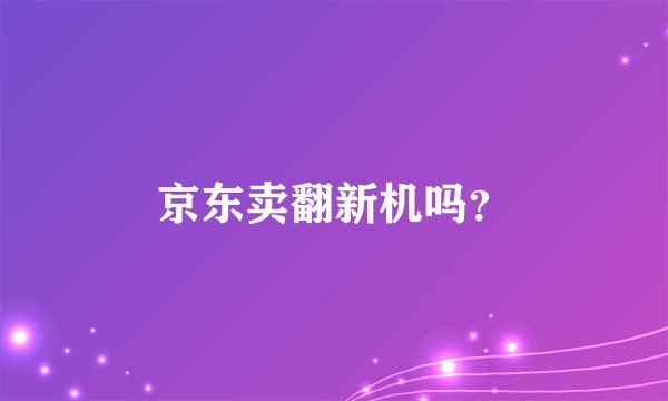 京东卖翻新机吗？