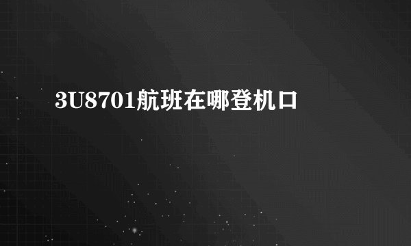 3U8701航班在哪登机口