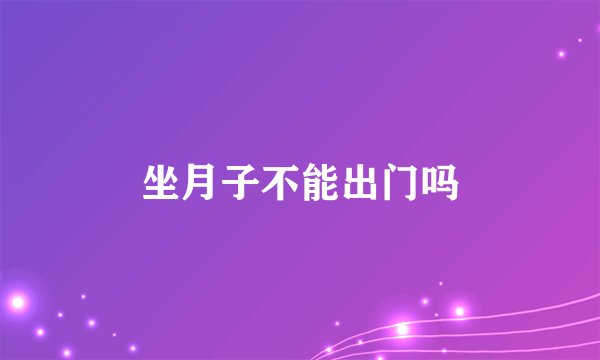 坐月子不能出门吗