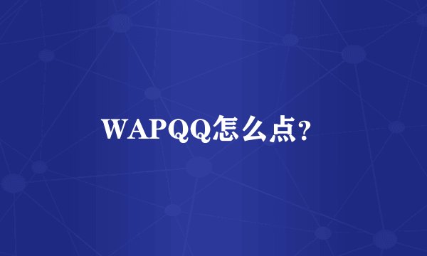 WAPQQ怎么点？