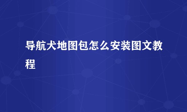 导航犬地图包怎么安装图文教程