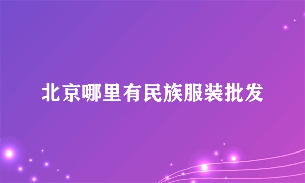 北京哪里有民族服装批发