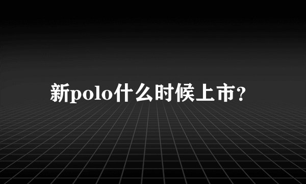 新polo什么时候上市？