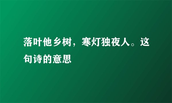 落叶他乡树，寒灯独夜人。这句诗的意思