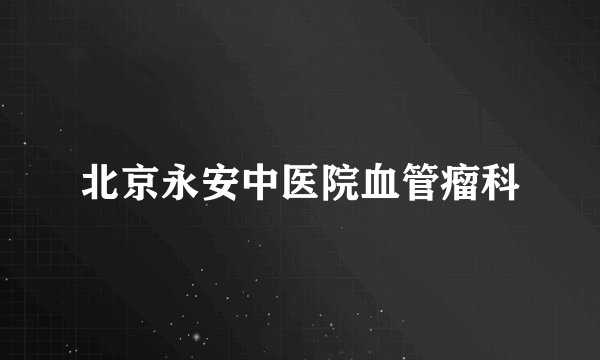 北京永安中医院血管瘤科