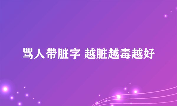 骂人带脏字 越脏越毒越好