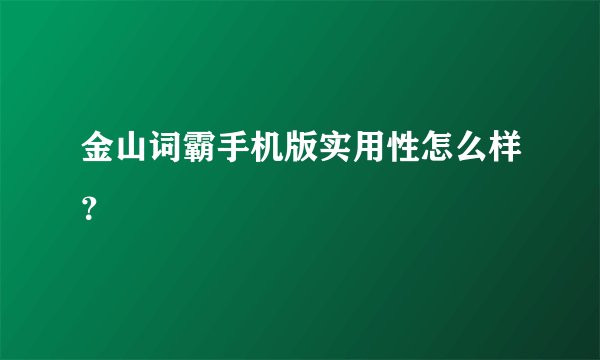 金山词霸手机版实用性怎么样？