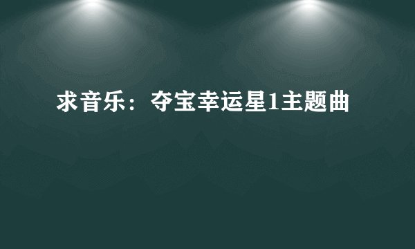求音乐：夺宝幸运星1主题曲
