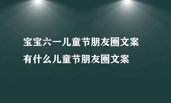 宝宝六一儿童节朋友圈文案 有什么儿童节朋友圈文案