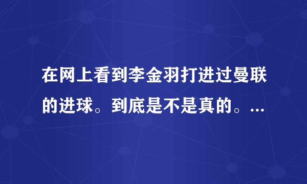 在网上看到李金羽打进过曼联的进球。到底是不是真的。知道的人给详细说一下。