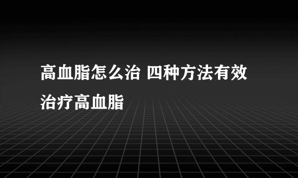 高血脂怎么治 四种方法有效治疗高血脂