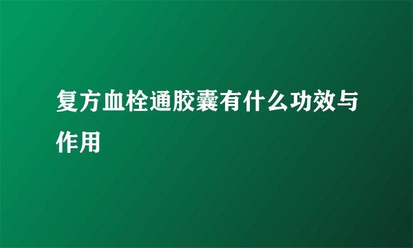 复方血栓通胶囊有什么功效与作用