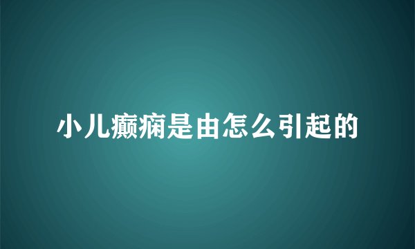 小儿癫痫是由怎么引起的