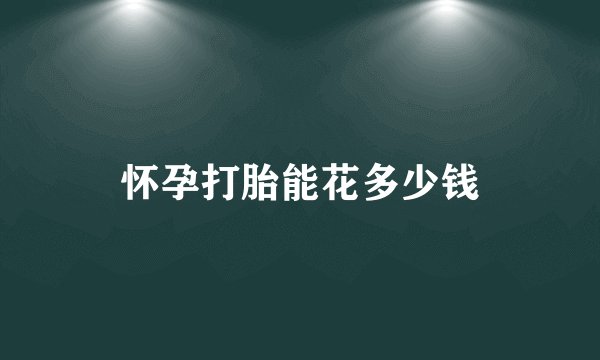 怀孕打胎能花多少钱