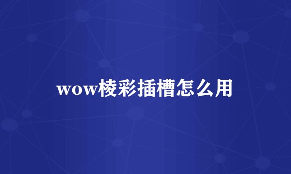 wow棱彩插槽怎么用