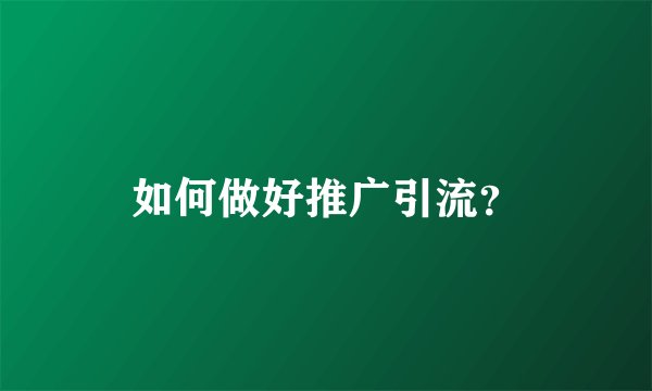 如何做好推广引流？