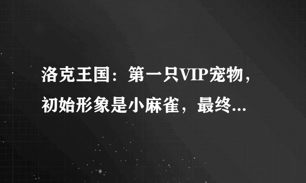 洛克王国：第一只VIP宠物，初始形象是小麻雀，最终却成为雄鹰