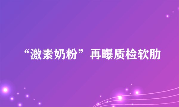 “激素奶粉”再曝质检软肋