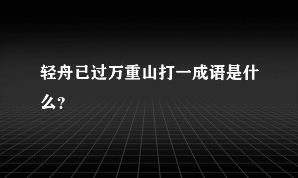 轻舟已过万重山打一成语是什么?