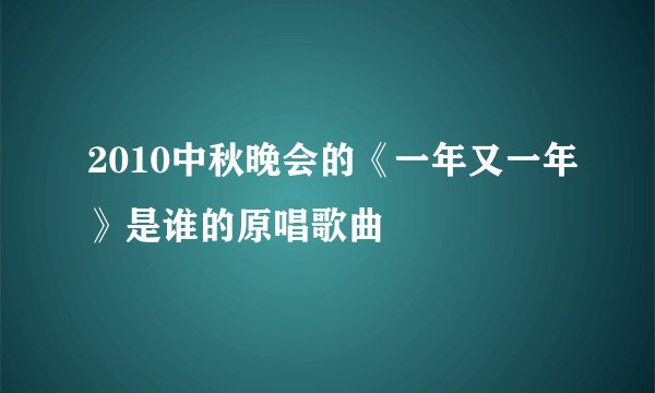 2010中秋晚会的《一年又一年》是谁的原唱歌曲