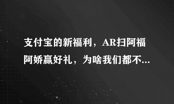 支付宝的新福利，AR扫阿福阿娇赢好礼，为啥我们都不感冒了？