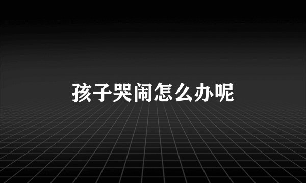 孩子哭闹怎么办呢