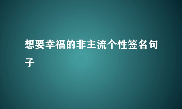 想要幸福的非主流个性签名句子