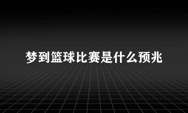 梦到篮球比赛是什么预兆