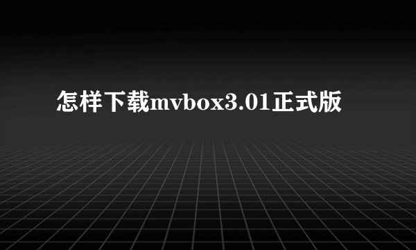 怎样下载mvbox3.01正式版
