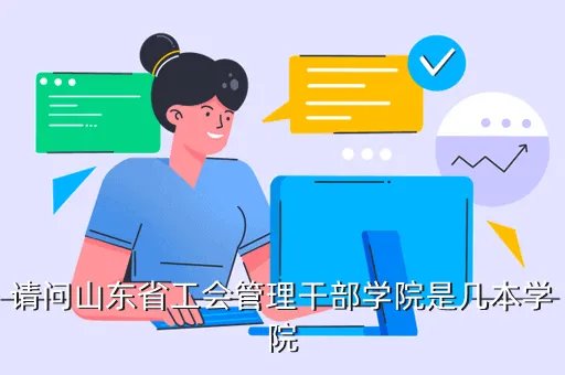 吉林省经济管理干部学院教务处,请问山东省工会管理干部学院是几本学院