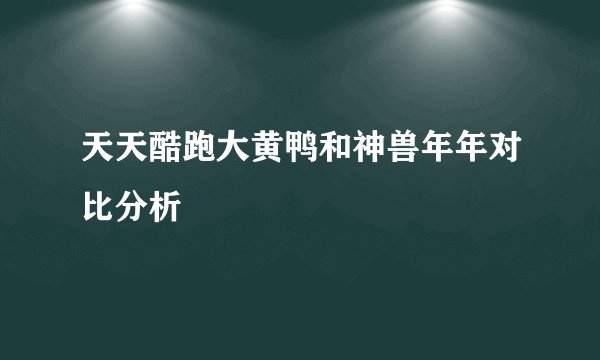 天天酷跑大黄鸭和神兽年年对比分析