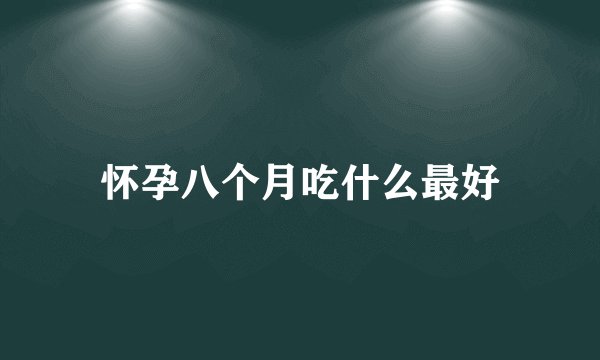 怀孕八个月吃什么最好