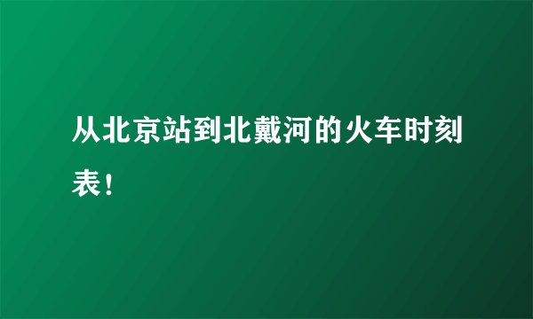 从北京站到北戴河的火车时刻表！