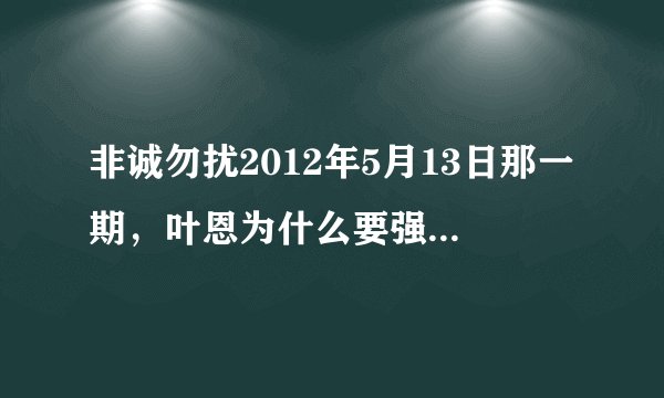 非诚勿扰2012年5月13日那一期，叶恩为什么要强调自己身体状况很好？