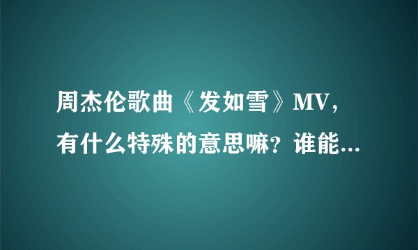 周杰伦歌曲《发如雪》MV，有什么特殊的意思嘛？谁能说一说讲述的是一个怎样的故事…