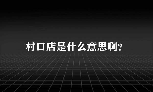 村口店是什么意思啊？