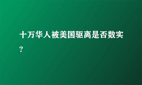 十万华人被美国驱离是否数实?