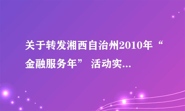 关于转发湘西自治州2010年“金融服务年” 活动实施方案的通知