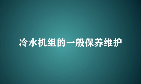 冷水机组的一般保养维护