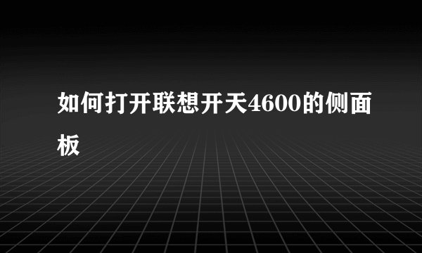 如何打开联想开天4600的侧面板