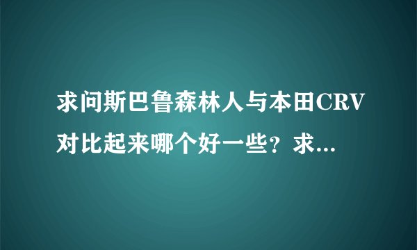 求问斯巴鲁森林人与本田CRV对比起来哪个好一些？求高手解答