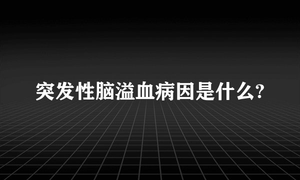 突发性脑溢血病因是什么?