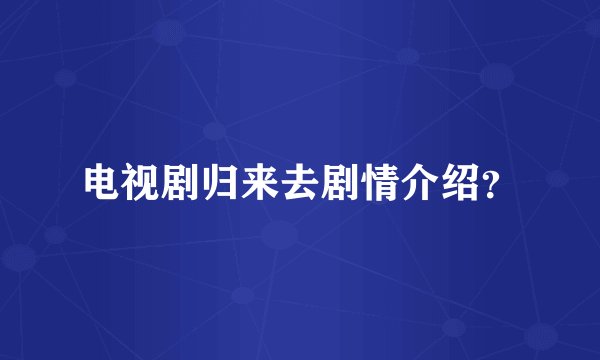 电视剧归来去剧情介绍？