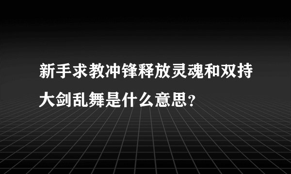 新手求教冲锋释放灵魂和双持大剑乱舞是什么意思？