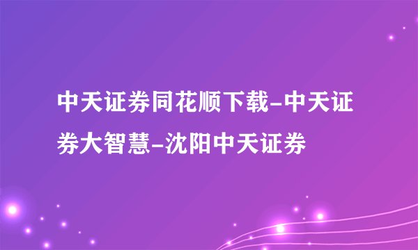 中天证券同花顺下载-中天证券大智慧-沈阳中天证券