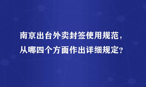 南京出台外卖封签使用规范，从哪四个方面作出详细规定？