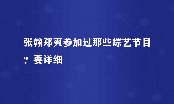张翰郑爽参加过那些综艺节目？要详细