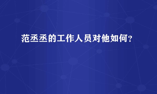 范丞丞的工作人员对他如何？