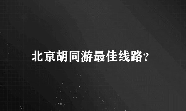 北京胡同游最佳线路?