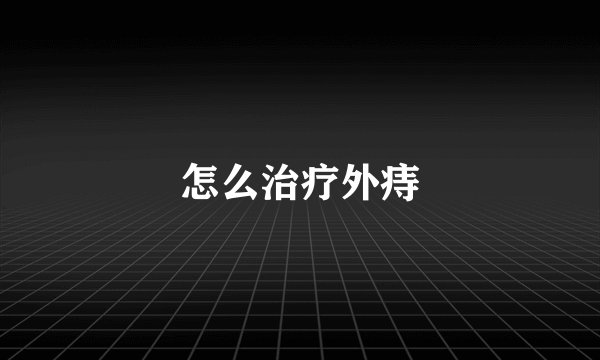 怎么治疗外痔